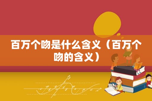 百万个吻是什么含义（百万个吻的含义）