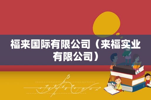 福来国际有限公司（来福实业有限公司）