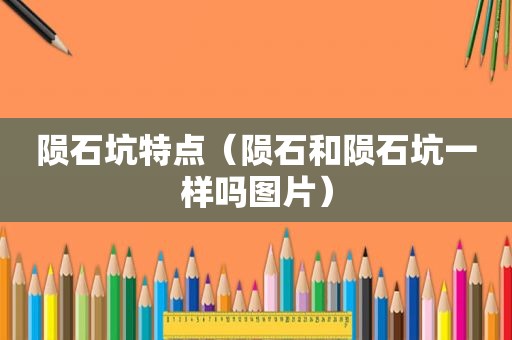 陨石坑特点（陨石和陨石坑一样吗图片）
