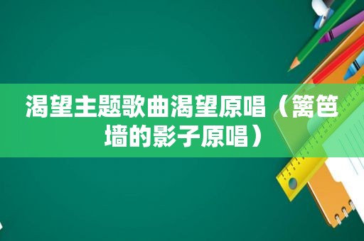 渴望主题歌曲渴望原唱（篱笆墙的影子原唱）