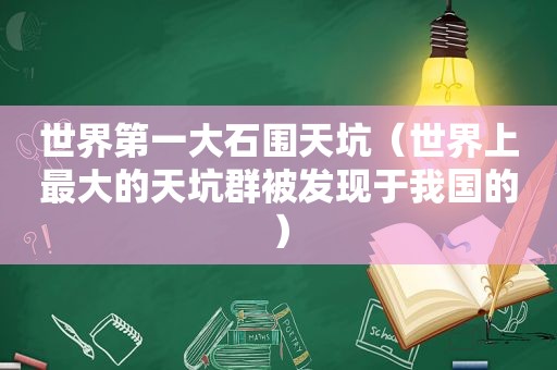 世界第一大石围天坑（世界上最大的天坑群被发现于我国的）