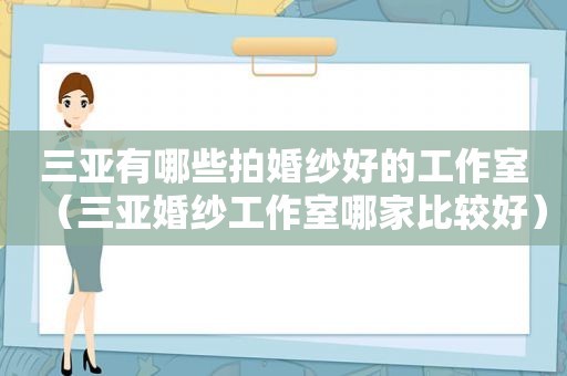 三亚有哪些拍婚纱好的工作室（三亚婚纱工作室哪家比较好）