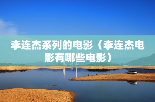 李连杰系列的电影（李连杰电影有哪些电影）