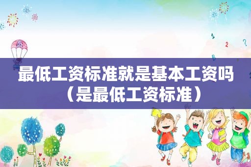 最低工资标准就是基本工资吗（是最低工资标准）