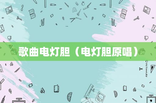 歌曲电灯胆（电灯胆原唱）