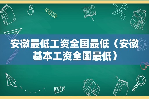 安徽最低工资全国最低（安徽基本工资全国最低）