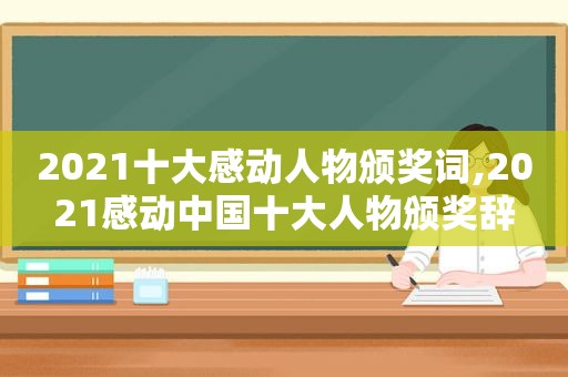 2021十大感动人物颁奖词,2021感动中国十大人物颁奖辞