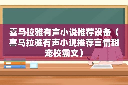 喜马拉雅有声小说推荐设备（喜马拉雅有声小说推荐言情甜宠校霸文）