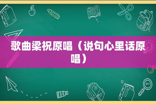 歌曲梁祝原唱（说句心里话原唱）