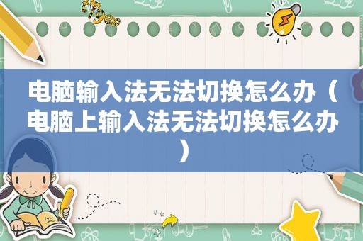 电脑输入法无法切换怎么办（电脑上输入法无法切换怎么办）