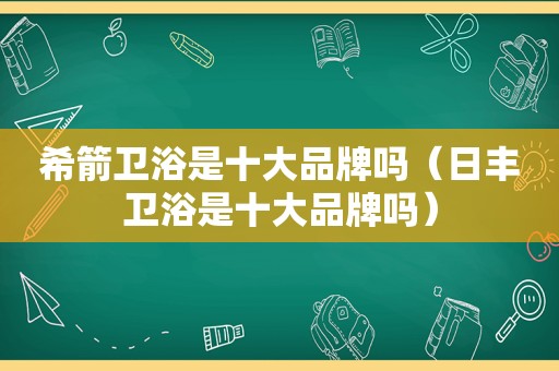 希箭卫浴是十大品牌吗（日丰卫浴是十大品牌吗）