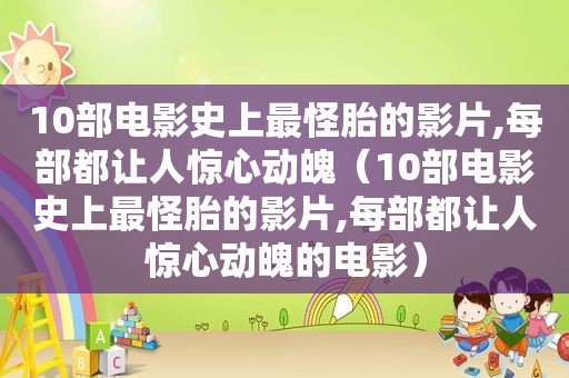 10部电影史上最怪胎的影片,每部都让人惊心动魄（10部电影史上最怪胎的影片,每部都让人惊心动魄的电影）