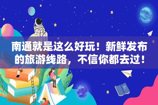 南通就是这么好玩！新鲜发布的旅游线路，不信你都去过！