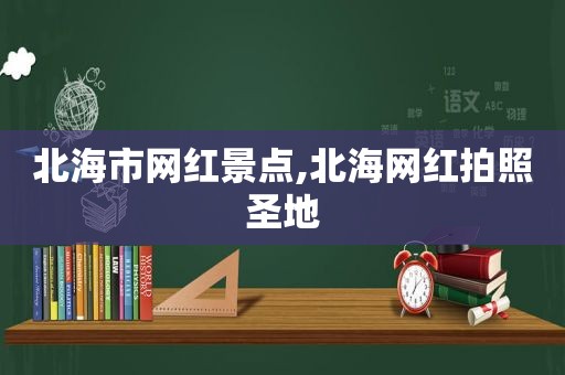 北海市网红景点,北海网红拍照圣地