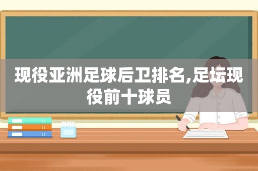 现役亚洲足球后卫排名,足坛现役前十球员