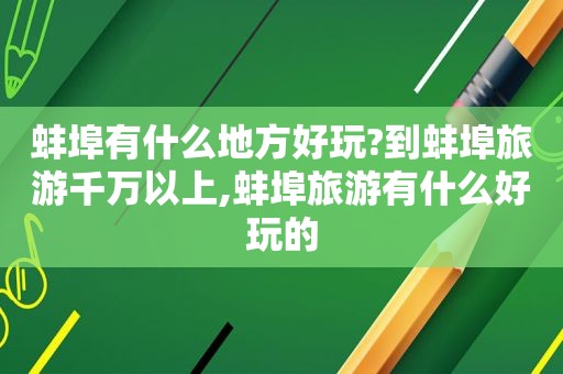 蚌埠有什么地方好玩?到蚌埠旅游千万以上,蚌埠旅游有什么好玩的