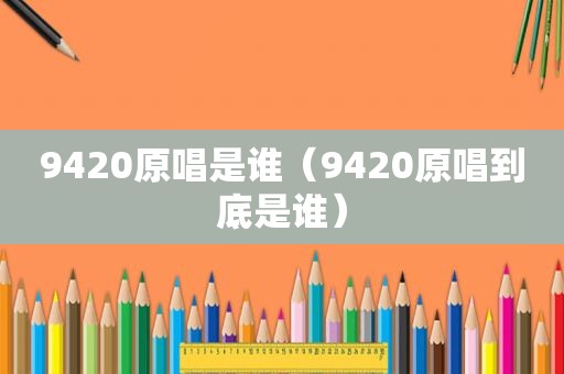 9420原唱是谁（9420原唱到底是谁）