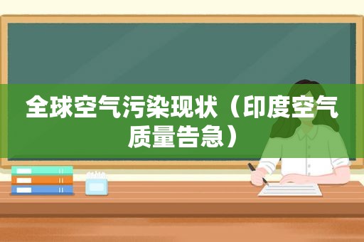 全球空气污染现状（印度空气质量告急）