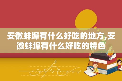 安徽蚌埠有什么好吃的地方,安徽蚌埠有什么好吃的特色