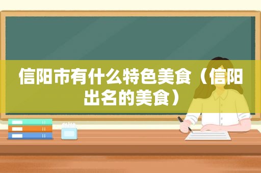 信阳市有什么特色美食（信阳出名的美食）