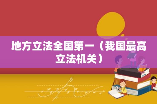 地方立法全国第一（我国最高立法机关）