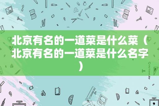 北京有名的一道菜是什么菜（北京有名的一道菜是什么名字）