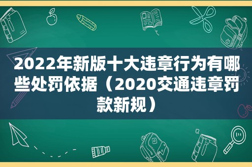 2022年新版十大违章行为有哪些处罚依据（2020交通违章罚款新规）