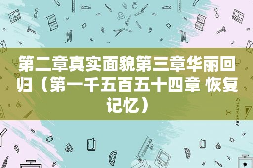 第二章真实面貌第三章华丽回归（第一千五百五十四章 恢复记忆）