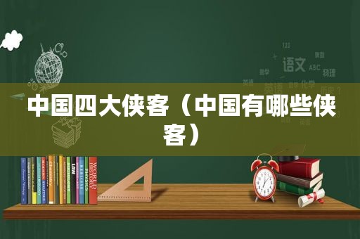 中国四大侠客（中国有哪些侠客）