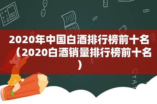 2020年中国白酒排行榜前十名（2020白酒销量排行榜前十名）