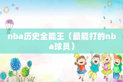 nba历史全能王（最能打的nba球员）