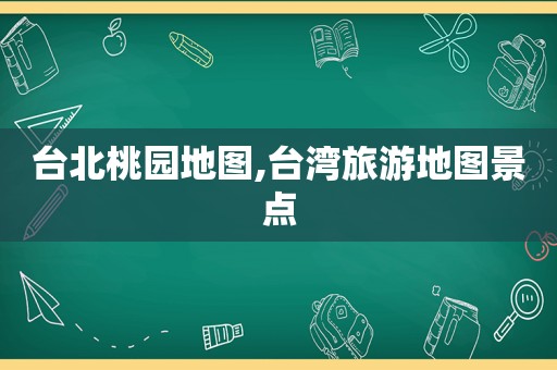 台北桃园地图,台湾旅游地图景点