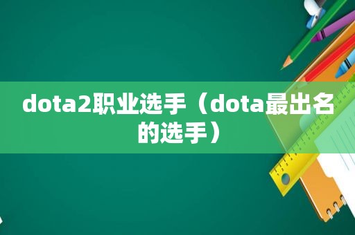 dota2职业选手（dota最出名的选手）