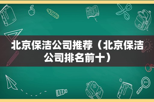 北京保洁公司推荐（北京保洁公司排名前十）