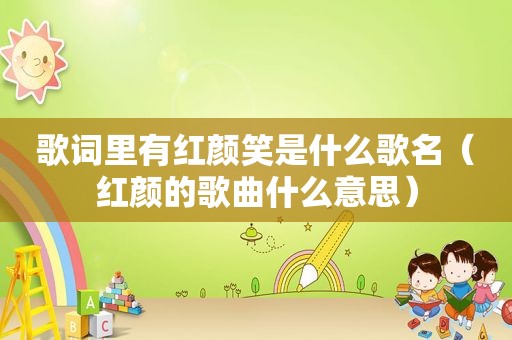 歌词里有红颜笑是什么歌名（红颜的歌曲什么意思）