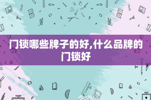 门锁哪些牌子的好,什么品牌的门锁好
