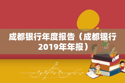 成都银行年度报告（成都银行2019年年报）