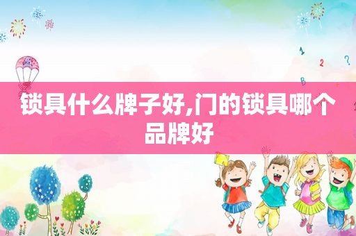 锁具什么牌子好,门的锁具哪个品牌好