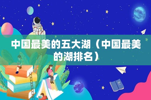 中国最美的五大湖（中国最美的湖排名）