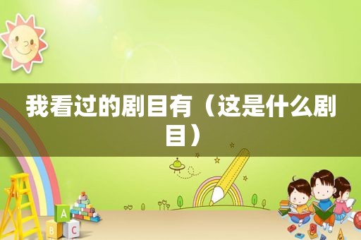 我看过的剧目有（这是什么剧目）