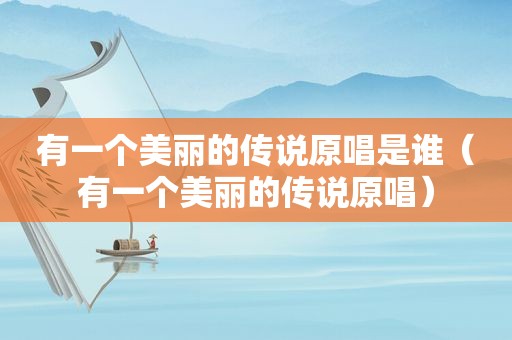 有一个美丽的传说原唱是谁（有一个美丽的传说原唱）
