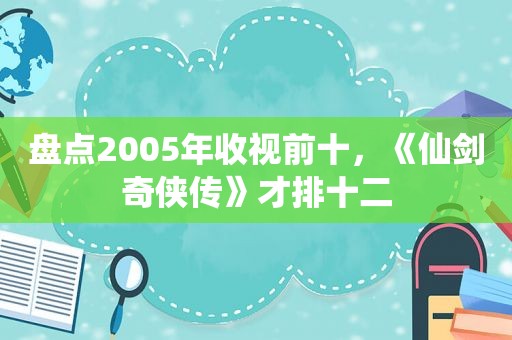 盘点2005年收视前十，《仙剑奇侠传》才排十二