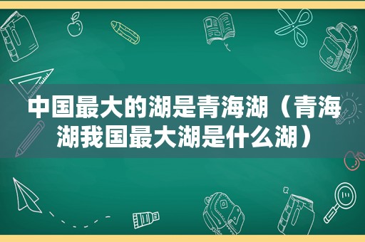 中国最大的湖是青海湖（青海湖我国最大湖是什么湖）