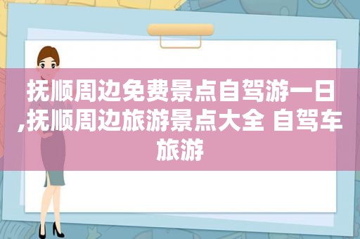 抚顺周边免费景点自驾游一日,抚顺周边旅游景点大全 自驾车旅游