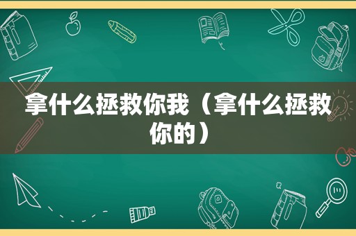 拿什么拯救你我（拿什么拯救你的）