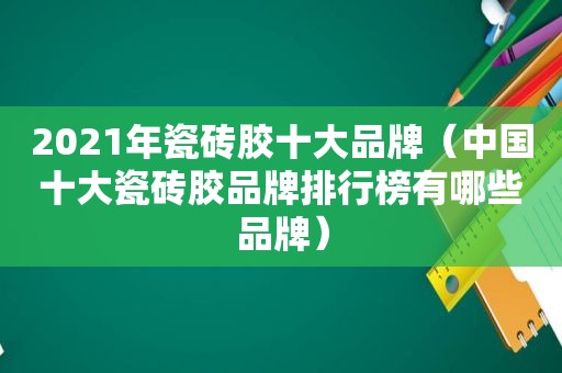 2021年瓷砖胶十大品牌（中国十大瓷砖胶品牌排行榜有哪些品牌）