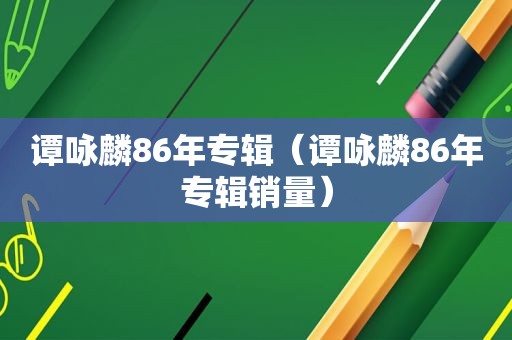 谭咏麟86年专辑（谭咏麟86年专辑销量）