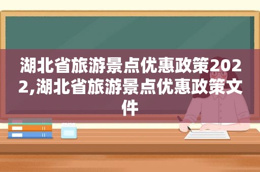 湖北省旅游景点优惠政策2022,湖北省旅游景点优惠政策文件
