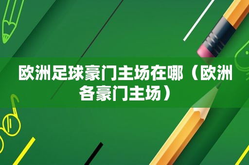 欧洲足球豪门主场在哪（欧洲各豪门主场）