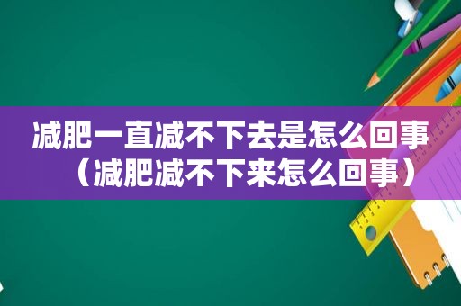 减肥一直减不下去是怎么回事（减肥减不下来怎么回事）